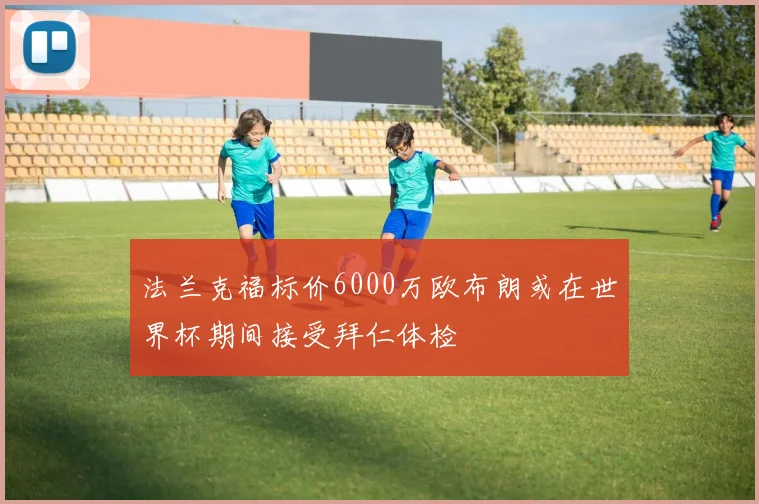 法兰克福标价6000万欧布朗或在世界杯期间接受拜仁体检