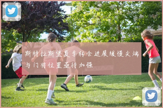 斯特拉斯堡夏季转会进展缓慢尖端与门将位置亟待加强