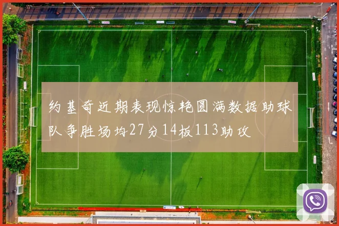 约基奇近期表现惊艳圆满数据助球队争胜场均27分14板113助攻