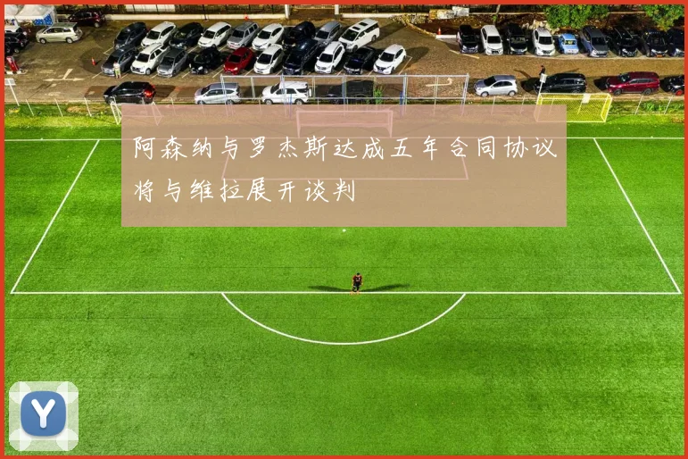 阿森纳与罗杰斯达成五年合同协议将与维拉展开谈判