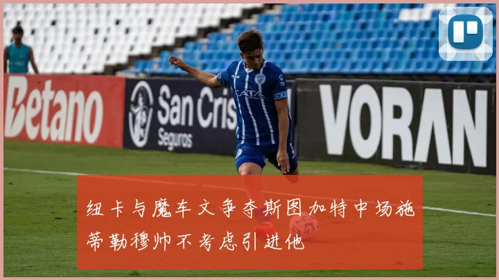 纽卡与魔车文争夺斯图加特中场施蒂勒穆帅不考虑引进他