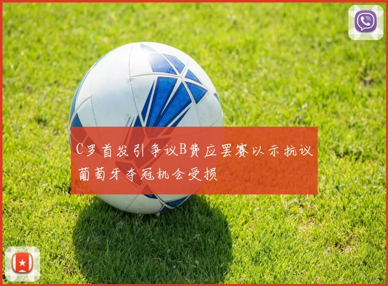 C罗首发引争议B费应罢赛以示抗议葡萄牙夺冠机会受损